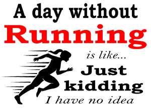 A day without running is like... just kidding, I have no idea - woman